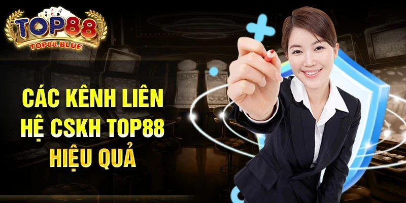 Các kênh liên hệ CSKH Top88 hiệu quả