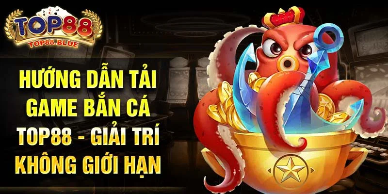 Hướng dẫn tải game Bắn Cá Top88 - Giải trí không giới hạn