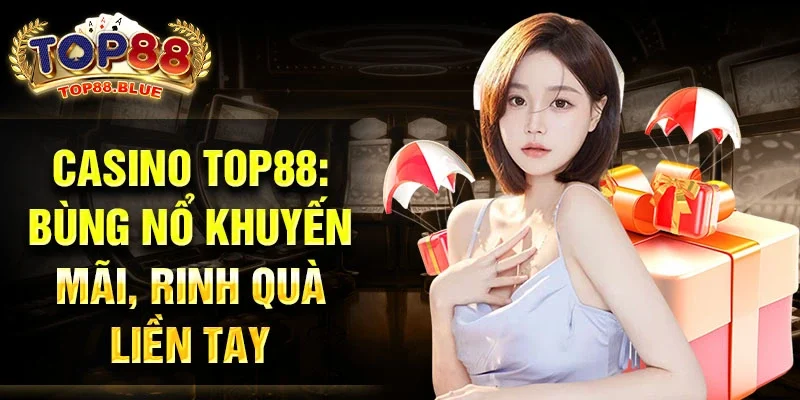 Casino Top88: Bùng nổ khuyến mãi, rinh quà liền tay