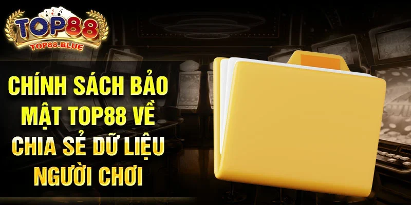 Chính sách bảo mật Top88 về chia sẻ dữ liệu người chơi