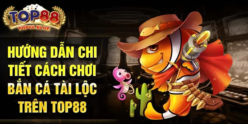 Hướng dẫn chi tiết cách chơi bắn cá tài lộc trên Top88