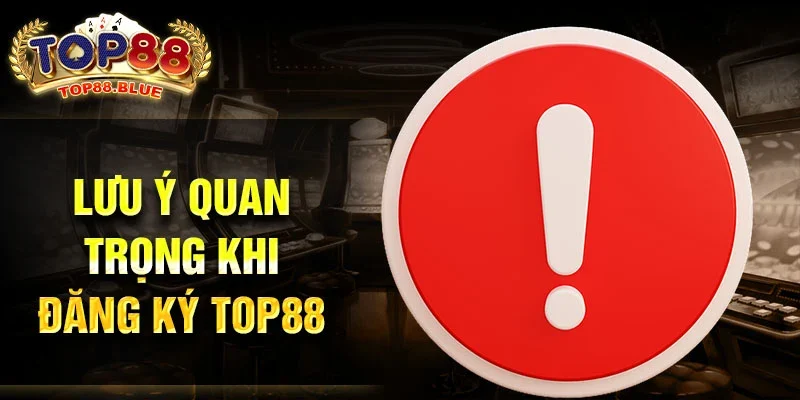 Lưu ý quan trọng khi đăng ký Top88