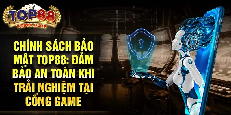 Chính sách bảo mật Top88: Đảm bảo an toàn khi trải nghiệm tại cổng game