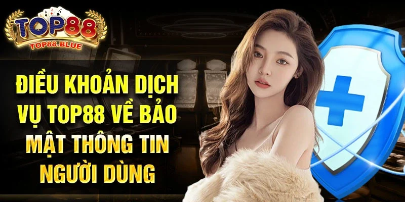 Điều khoản dịch vụ Top88 Về bảo mật thông tin người dùng