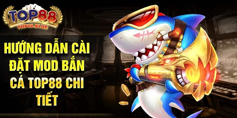 Hướng dẫn cài đặt mod bắn cá Top88 chi tiết