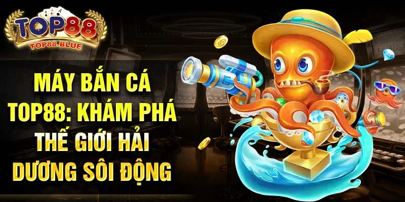 Máy bắn cá Top88: Khám phá thế giới hải dương sôi động