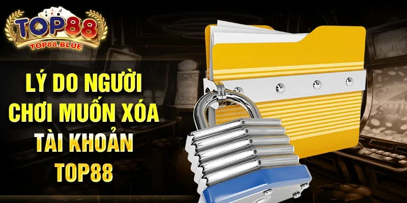 Lý do người chơi muốn xóa tài khoản Top88