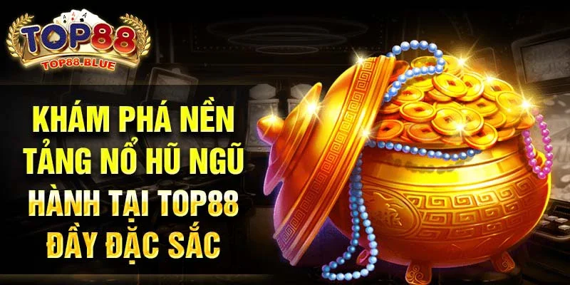 Khám phá nền tảng nổ hũ ngũ hành tại Top88 đầy đặc sắc