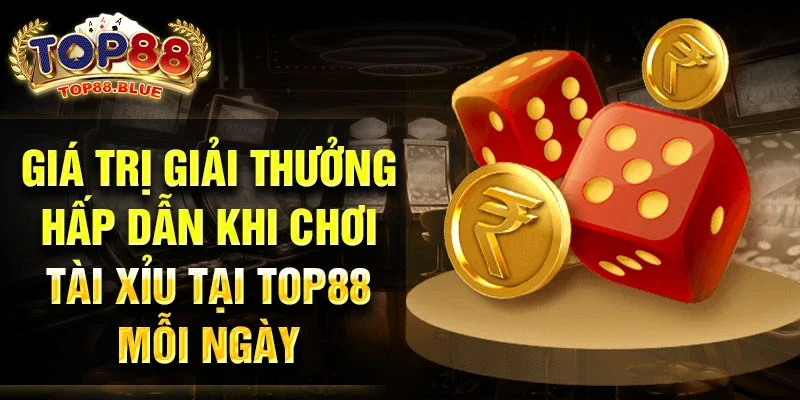 Giá trị giải thưởng hấp dẫn khi chơi tài xỉu tại Top88 mỗi ngày