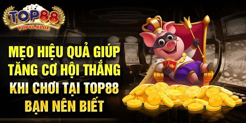 Mẹo hiệu quả giúp tăng cơ hội thắng khi chơi tại Top88 bạn nên biết