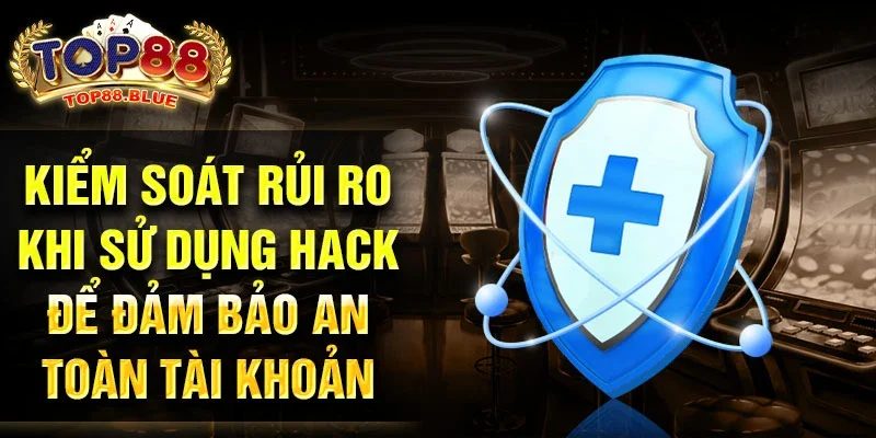 Kiểm soát rủi ro khi sử dụng hack để đảm bảo an toàn tài khoản