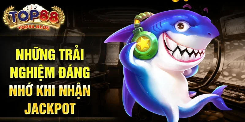 Những trải nghiệm đáng nhớ khi nhận jackpot